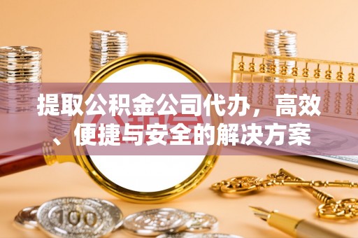 临渭提取公积金公司代办，高效、便捷与安全的解决方案