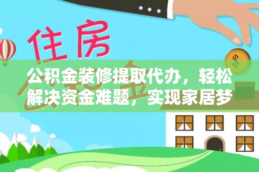 临渭公积金装修提取代办，轻松解决资金难题，实现家居梦想