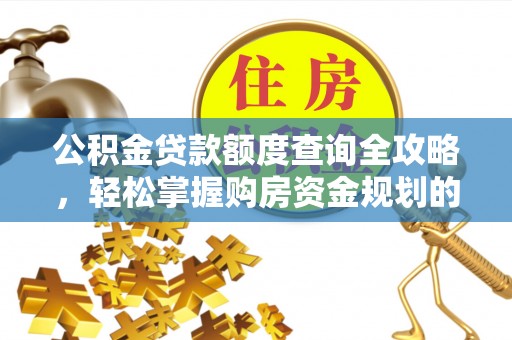 临渭公积金贷款额度查询全攻略，轻松掌握购房资金规划的关键