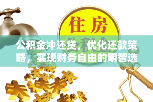 临渭公积金冲还贷，优化还款策略，实现财务自由的明智选择
