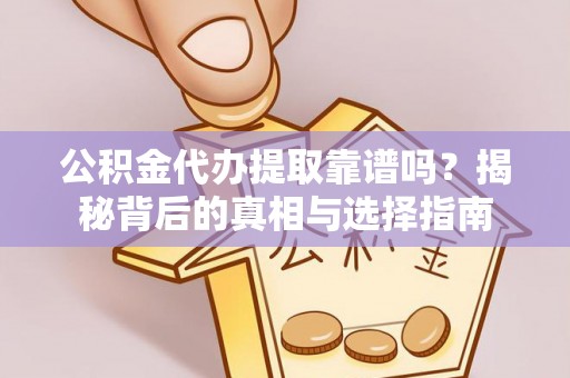临渭公积金代办提取靠谱吗？揭秘背后的真相与选择指南
