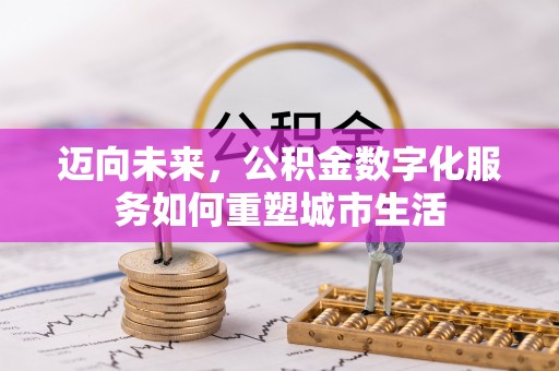 临渭迈向未来，公积金数字化服务如何重塑城市生活