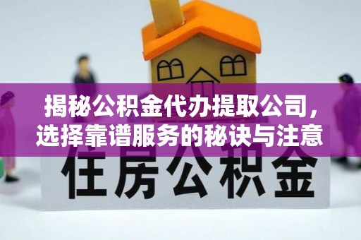 临渭揭秘公积金代办提取公司，选择靠谱服务的秘诀与注意事项