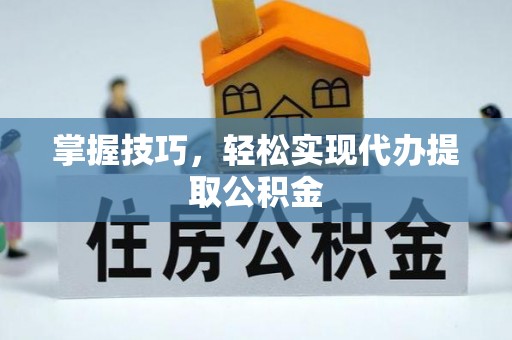 临渭掌握技巧，轻松实现代办提取公积金