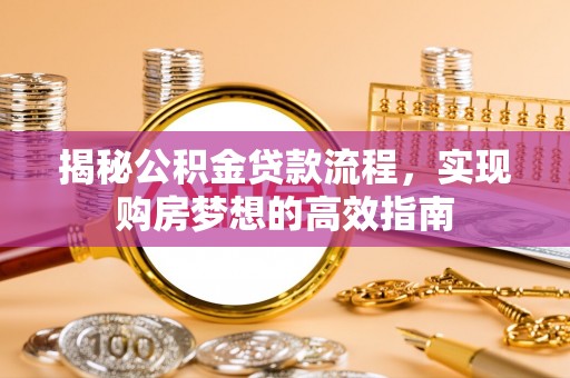 临渭揭秘公积金贷款流程，实现购房梦想的高效指南
