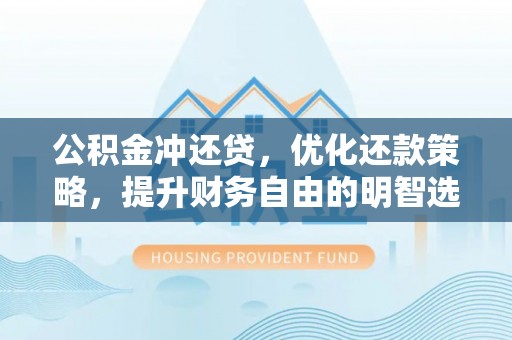 临渭公积金冲还贷，优化还款策略，提升财务自由的明智选择
