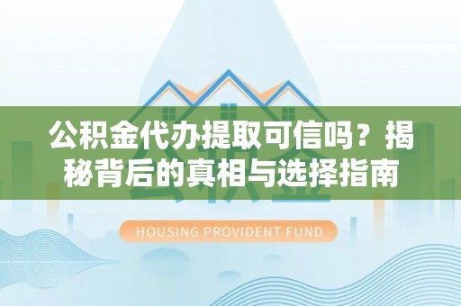 临渭公积金代办提取可信吗？揭秘背后的真相与选择指南