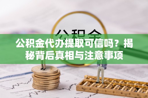 临渭公积金代办提取可信吗？揭秘背后真相与注意事项