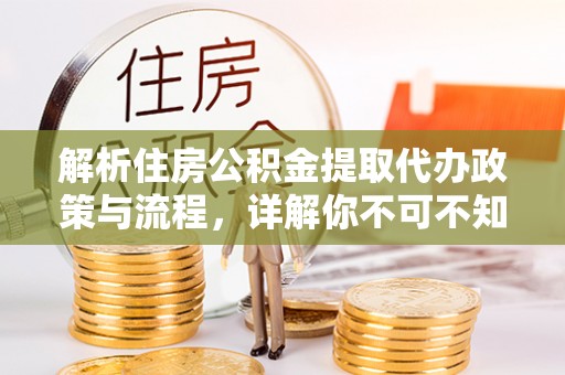 临渭解析住房公积金提取代办政策与流程，详解你不可不知的关键点