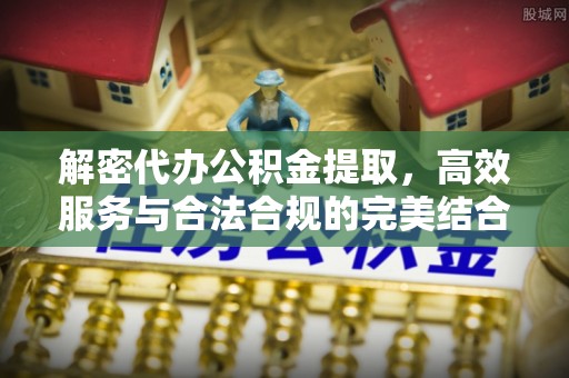 临渭解密代办公积金提取，高效服务与合法合规的完美结合