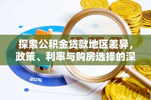 临渭探索公积金贷款地区差异，政策、利率与购房选择的深度解析