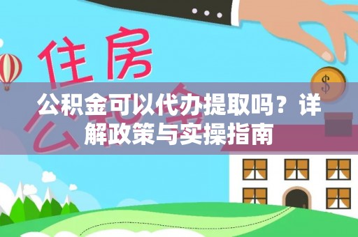 临渭公积金可以代办提取吗？详解政策与实操指南
