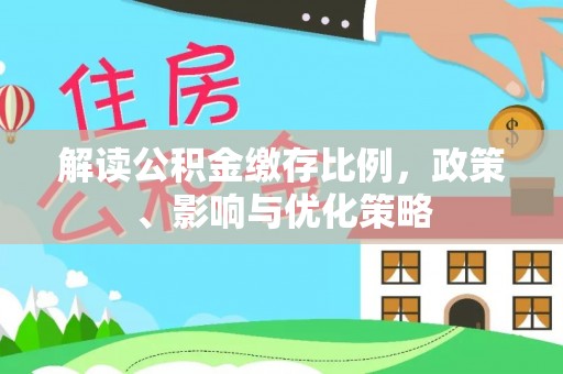 临渭解读公积金缴存比例，政策、影响与优化策略