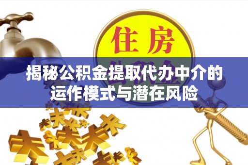 临渭揭秘公积金提取代办中介的运作模式与潜在风险