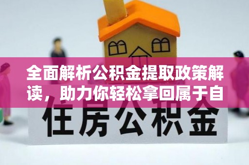 临渭全面解析公积金提取政策解读，助力你轻松拿回属于自己的钱