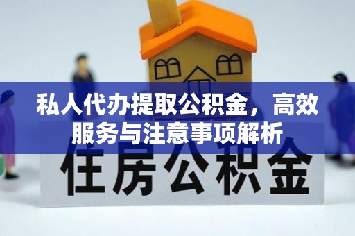 临渭私人代办提取公积金，高效服务与注意事项解析