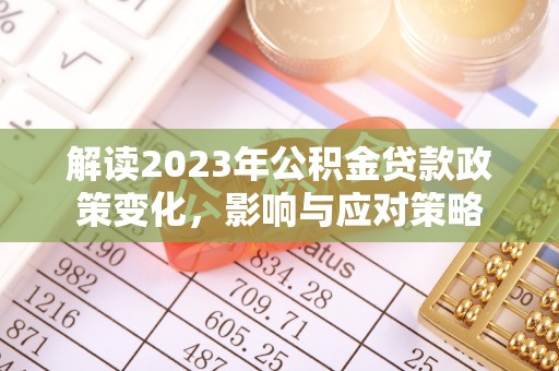 临渭解读2023年公积金贷款政策变化，影响与应对策略