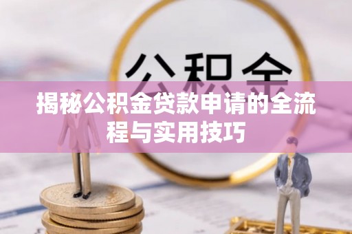 临渭揭秘公积金贷款申请的全流程与实用技巧