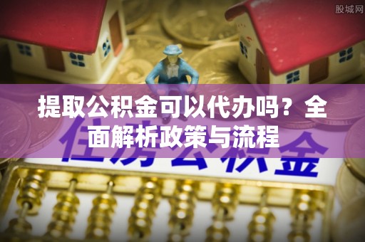 临渭提取公积金可以代办吗？全面解析政策与流程