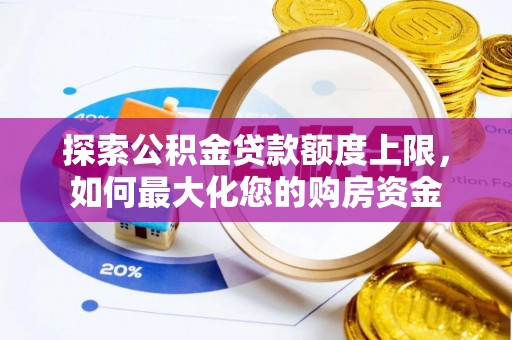 临渭探索公积金贷款额度上限，如何最大化您的购房资金