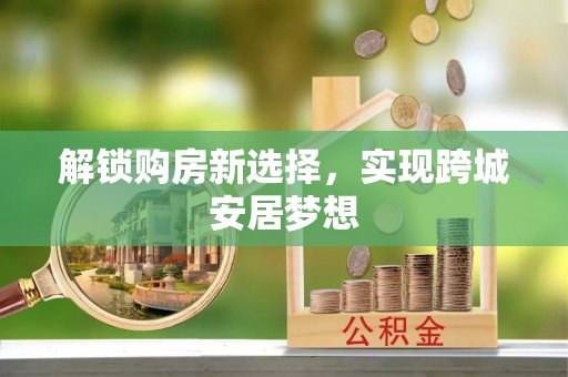 临渭解锁购房新选择，实现跨城安居梦想