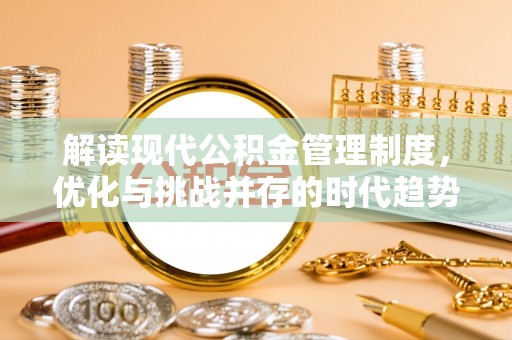 临渭解读现代公积金管理制度，优化与挑战并存的时代趋势