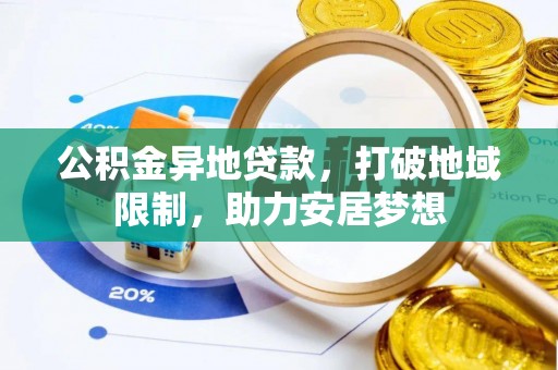 临渭公积金异地贷款，打破地域限制，助力安居梦想
