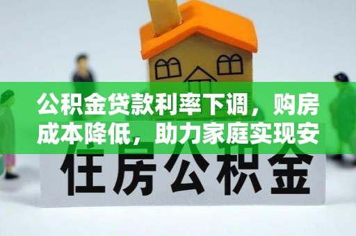 临渭公积金贷款利率下调，购房成本降低，助力家庭实现安居梦