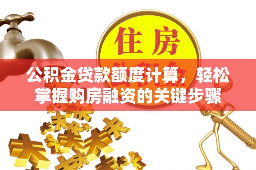 临渭公积金贷款额度计算，轻松掌握购房融资的关键步骤