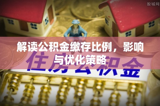 临渭解读公积金缴存比例，影响与优化策略