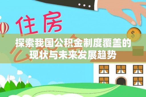 临渭探索我国公积金制度覆盖的现状与未来发展趋势