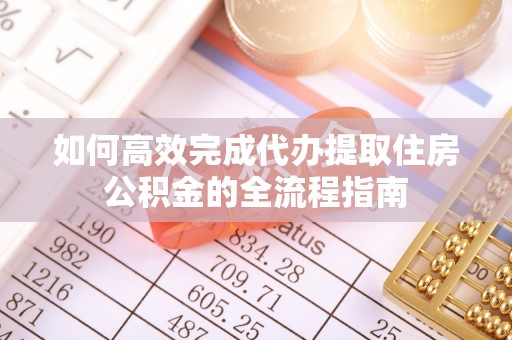 临渭如何高效完成代办提取住房公积金的全流程指南