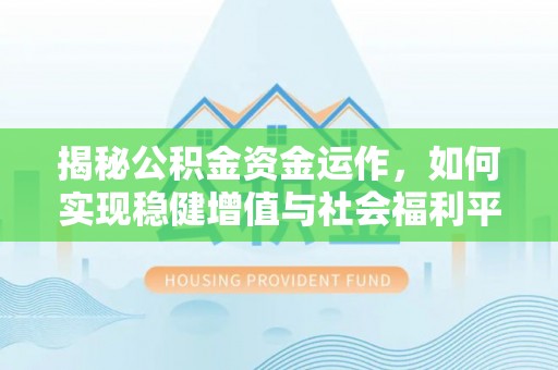 临渭揭秘公积金资金运作，如何实现稳健增值与社会福利平衡