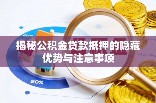 临渭揭秘公积金贷款抵押的隐藏优势与注意事项
