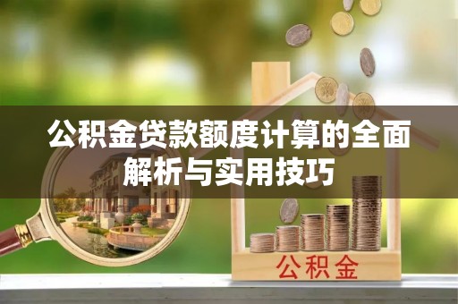 临渭公积金贷款额度计算的全面解析与实用技巧