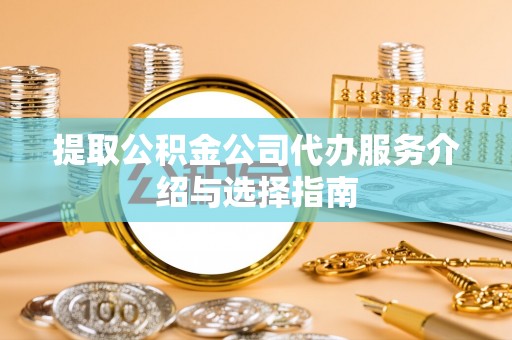 临渭提取公积金公司代办服务介绍与选择指南